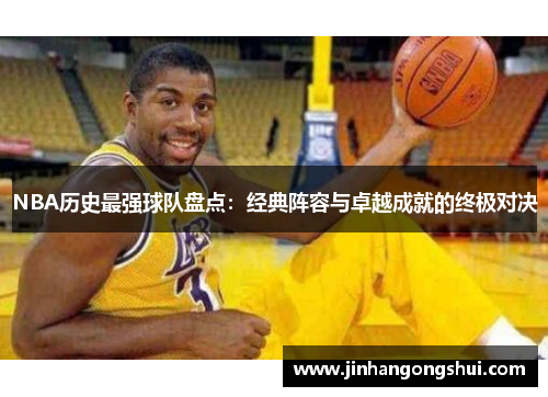 NBA历史最强球队盘点：经典阵容与卓越成就的终极对决