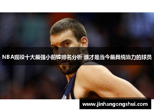 NBA现役十大最强小前锋排名分析 谁才是当今最具统治力的球员